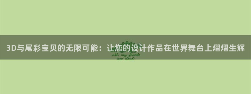 k8凯发(中国)天生赢家·一触即发：3D与尾彩宝贝的无限可能：让您的设计作品在世界舞台上熠熠生辉