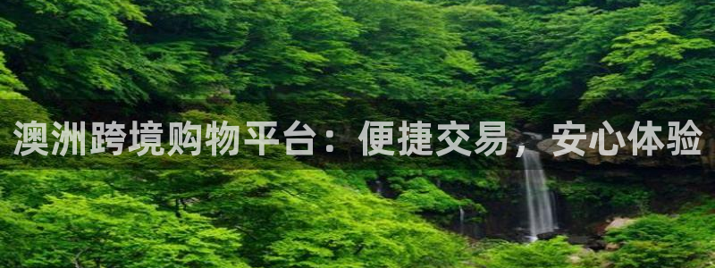 凯发k8官凯发k8官网电话：澳洲跨境购物平台：便捷交易，安心体验