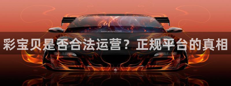 k8凯发(中国)天生赢家·一触即发：彩宝贝是否合法运营？正规平台的真相